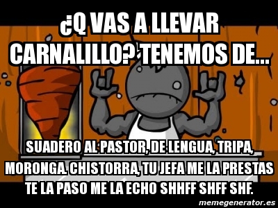 Meme Personalizado - Â¿q vas a llevar carnalillo? tenemos de... suadero ...