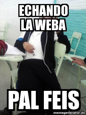 Meme Personalizado - echando la weba pal feis - 1514749