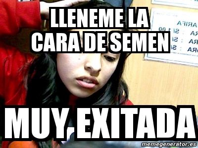 Meme Personalizado Lleneme La Cara De Semen Muy Exitada