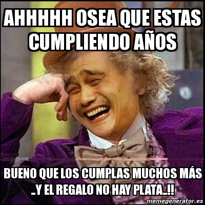 Meme Yao Wonka Ahhhhh Osea Que Estas Cumpliendo Os Bueno Que Los Cumplas Muchos Ma S Y El Regalo No Hay Plata