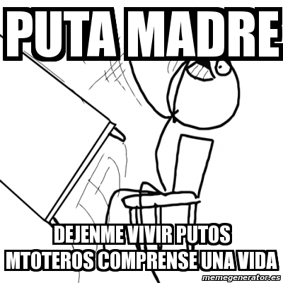 Meme Desk Flip Rage Guy Puta Madre Dejenme Vivir Putos Mtoteros Comprense Una Vida