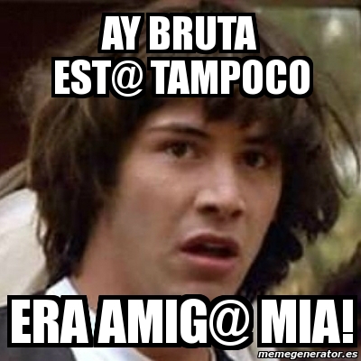 Meme Keanu Reeves - AY BRUTA EST@ TAMPOCO ERA AMIG@ MIA! - 1546741