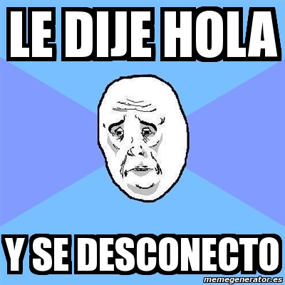 Meme Okay Guy - le dije hola y se desconecto - 1549200