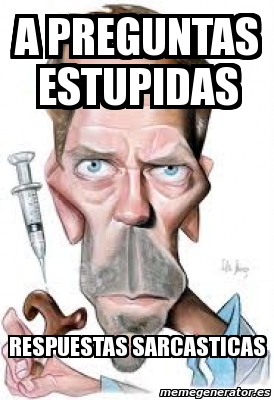 Meme Personalizado A Preguntas Estupidas Respuestas Sarcasticas