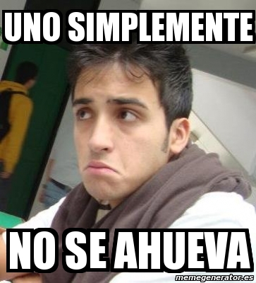 Meme Personalizado - Uno simplemente no se ahueva - 1571523