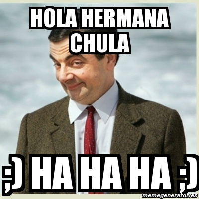 Meme Mr Bean - Hola hermana chula ;) ha ha ha ;) - 1571584