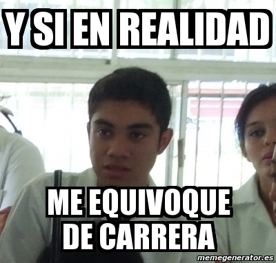 Meme Personalizado - Y si en realidad me equivoque de carrera - 1573789