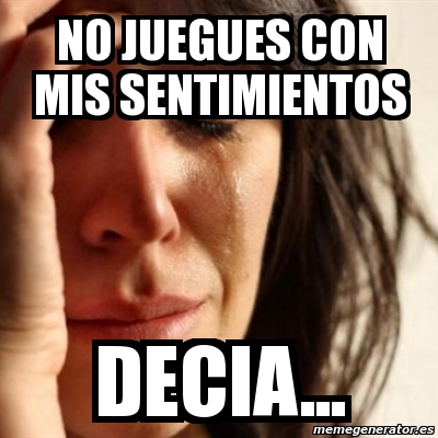 Meme Problems - no juegues con mis sentimientos decia... - 1577682