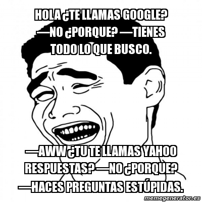 Meme Yao Ming 2 - Hola Â¿te llamas google? â€”No Â¿porque? â€”Tienes todo  lo que busco. â€”Aww Â¿tu te llamas yahoo respuestas? â€”No Â¿porque?  â€”Haces preguntas estÃºpidas. - 1585178