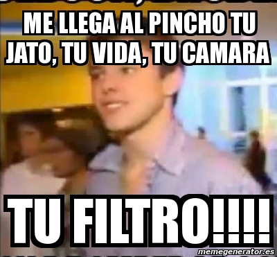 Meme Personalizado Me Llega Al Pincho Tu Jato Tu Vida Tu Camara Tu Filtro