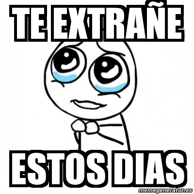 Meme Por favor - te extrañe estos dias - 1062207