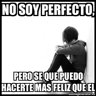 Meme First World Problems No Soy Perfecto Pero Se Que Puedo Hacerte Mas Feliz Que El 1617353 meme first world problems no soy
