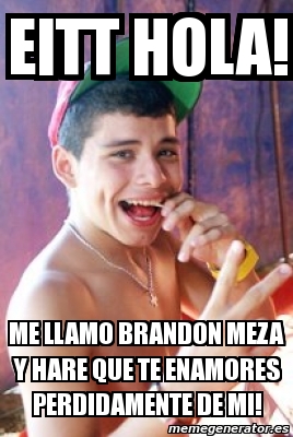 Meme Personalizado - Eitt Hola! Me Llamo Brandon Meza Y Hare Que Te ...