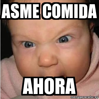 Meme Bebe Furioso Asme Comida Ahora