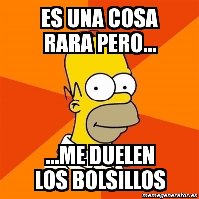 Meme Homer Es Una Cosa Rara Pero Me Duelen Los Bolsillos