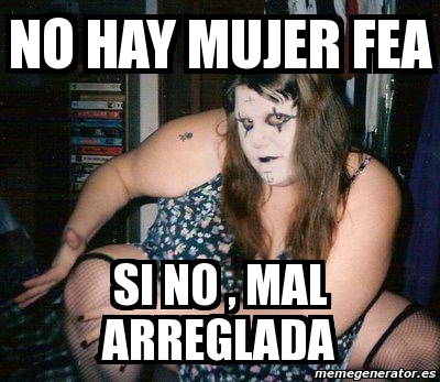 Meme Personalizado No Hay Mujer Fea Si No Mal Arreglada