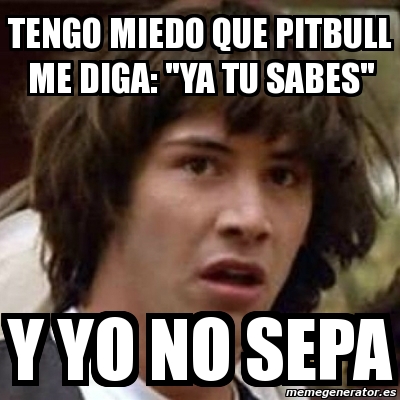 Meme Keanu Reeves Tengo Miedo Que Pitbull Me Diga Ya Tu Sabes Y Yo No Sepa