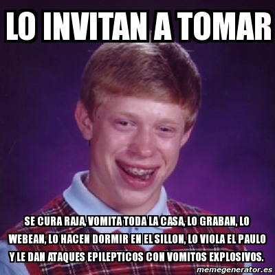 Meme Bad Luck Brian Lo Invitan A Tomar Se Cura Raja Vomita Toda La Casa Lo Graban Lo Webean