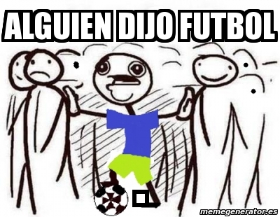 Meme Personalizado - alguien dijo futbol . - 1717174