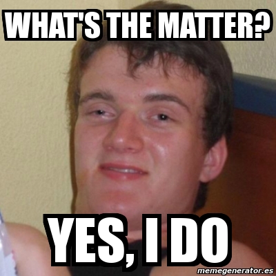 Meme Stoner Stanley - WHAT'S THE MATTER? YES, I DO - 1719757