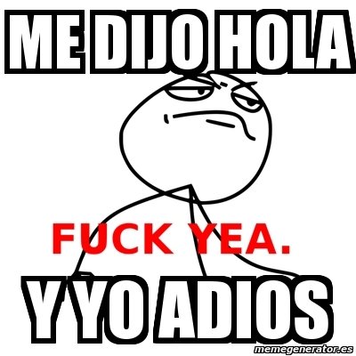 Meme Fuck Yea - me dijo hola y yo adios - 1726037