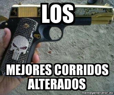 Meme Personalizado - los mejores corridos alterados - 1726353