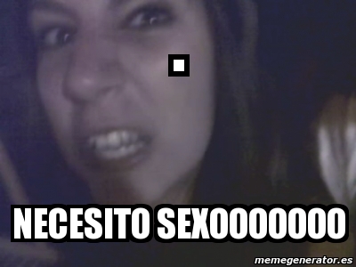 Meme Personalizado Necesito Sexooooooo 1739822