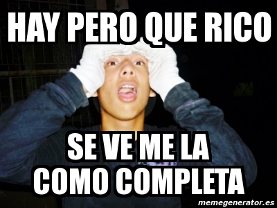 Que Rico Ve Meme Personalizado - Hay pero que rico se ve me la como completa - 1742252