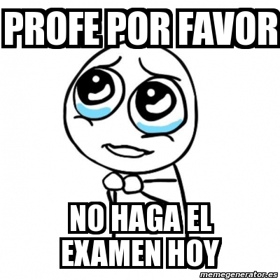 Meme Por favor - Profe por favor no haga el examen hoy - 1750175