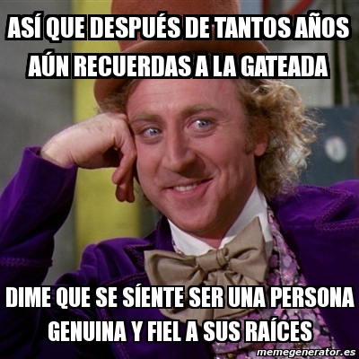 Meme Willy Wonka Asa Que Despua C S De Tantos Os ºn Recuerdas A La Gateada Dime Que Se Saente Ser Una Persona Genuina Y Fiel A Sus Raaces