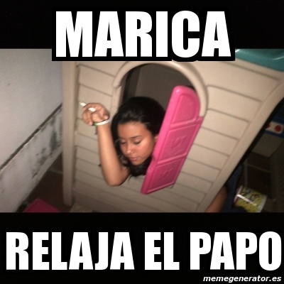 Meme Personalizado Marica Relaja El Papo