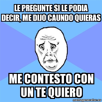 Meme Okay Guy Le Pregunte Si Le Podia Decir Me Dijo