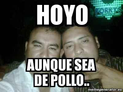 Meme Personalizado - hoyo aunque sea de pollo.. - 1784949