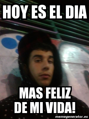 Meme Personalizado - Hoy es el dia Mas feliz de mi vida! - 1796442