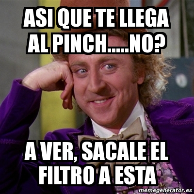 Meme Willy Wonka ASI QUE TE LLEGA AL PINCH NO A Ver Sacale El Filtro A Esta 1082722