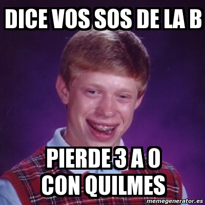 Meme Bad Luck Brian - Dice Vos Sos De La B Pierde 3 A 0 Con Quilmes ...