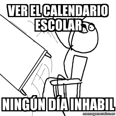 Meme Desk Flip Rage Guy - ver el calendario escolar NINGÚN Dà A ...