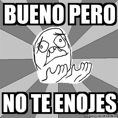 Meme Whyyy - bueno pero no te enojes - 1089983