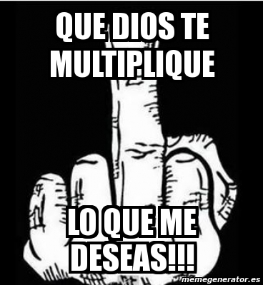 Meme Personalizado - que dios te multiplique lo que me deseas!!! - 1818898