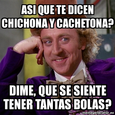 Meme Willy Wonka Asi Que Te Dicen Chichona Y Cachetona Dime Que Se Siente Tener Tantas Bolas