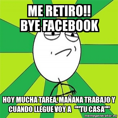 Meme Challenge Accepted Me Retiro Bye Facebook Hoy Mucha Tarea Maa Ana Trabajo Y Cuando Llegue Voy A Tu Casa