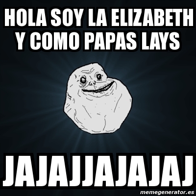 Meme Forever Alone - hola soy la elizabeth y como papas lays jajajjajajaj -  1847358