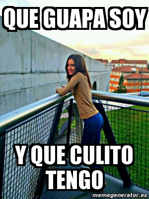 Meme Personalizado Que Guapa Soy Y Que Culito Tengo