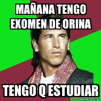Meme Sergio Ramos - maÃ±ana tengo exomen de orina tengo q estudiar ...