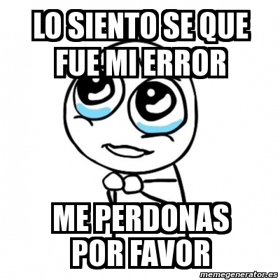 Meme Por favor lo siento se que fue mi error  me perdonas 