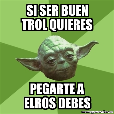 Meme Yoda - si ser buen trol quieres pegarte a elros debes - 1851931