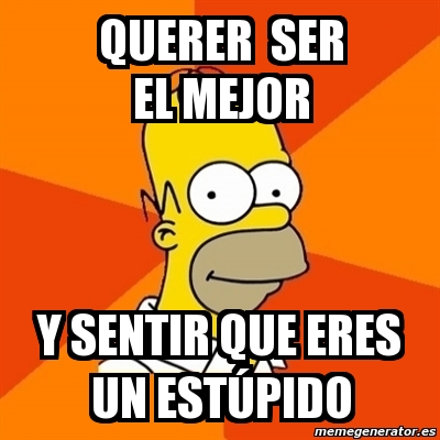Meme Homer - querer ser el mejor y sentir que eres un ESTÚPIDO - 1853188