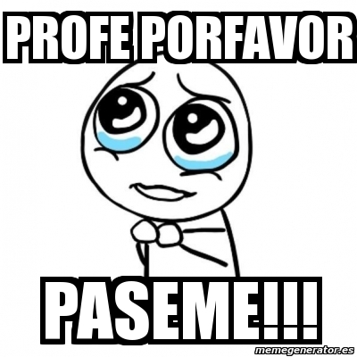Meme Por favor - profe porfavor paseme!!! - 1861226