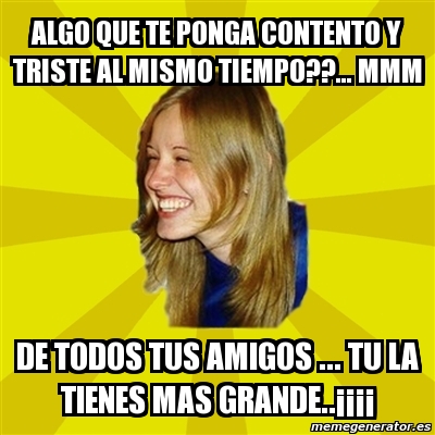 Meme Trologirl - algo que te ponga contento y triste al mismo tiempo ...
