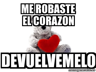 Meme Personalizado Me Robaste El Corazon Devuelvemelo 1878798